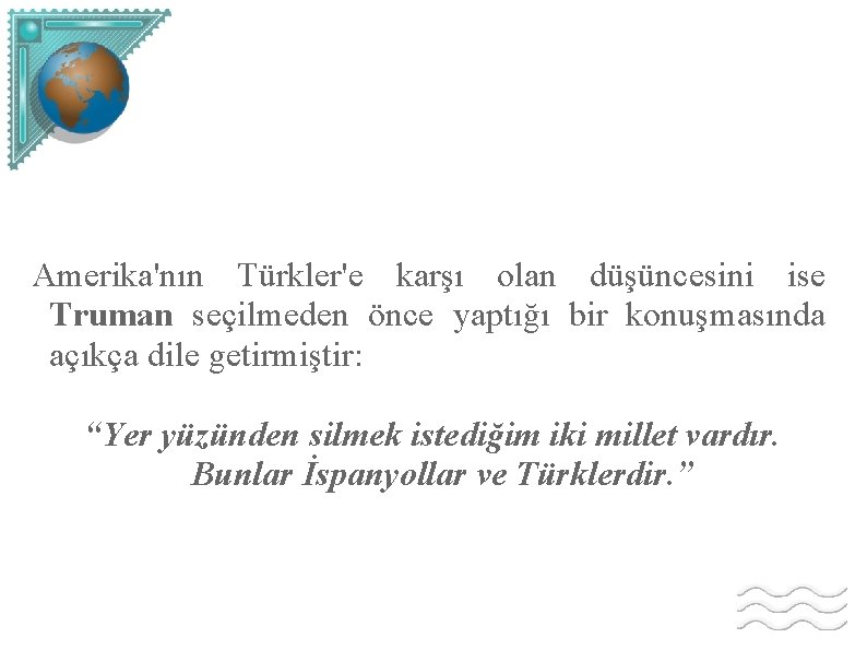 Amerika'nın Türkler'e karşı olan düşüncesini ise Truman seçilmeden önce yaptığı bir konuşmasında açıkça dile