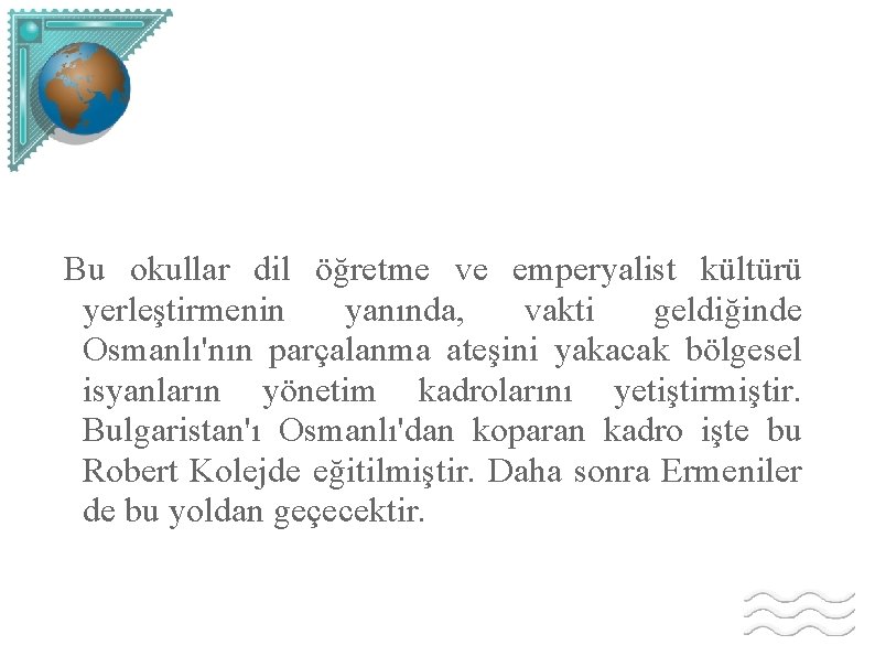 Bu okullar dil öğretme ve emperyalist kültürü yerleştirmenin yanında, vakti geldiğinde Osmanlı'nın parçalanma ateşini