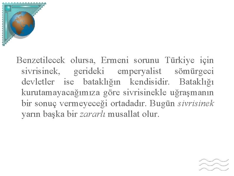 Benzetilecek olursa, Ermeni sorunu Türkiye için sivrisinek, gerideki emperyalist sömürgeci devletler ise bataklığın kendisidir.