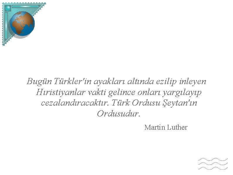 Bugün Türkler'in ayakları altında ezilip inleyen Hıristiyanlar vakti gelince onları yargılayıp cezalandıracaktır. Türk Ordusu