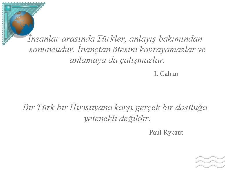 İnsanlar arasında Türkler, anlayış bakımından sonuncudur. İnançtan ötesini kavrayamazlar ve anlamaya da çalışmazlar. L.