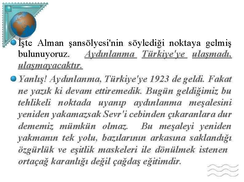 İşte Alman şansölyesi'nin söylediği noktaya gelmiş bulunuyoruz. Aydınlanma Türkiye'ye ulaşmadı, ulaşmayacaktır. Yanlış! Aydınlanma, Türkiye'ye