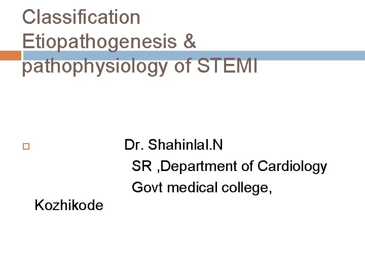 Classification Etiopathogenesis & pathophysiology of STEMI Dr. Shahinlal. N SR , Department of Cardiology