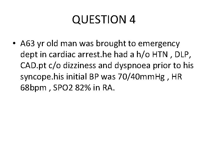 QUESTION 4 • A 63 yr old man was brought to emergency dept in