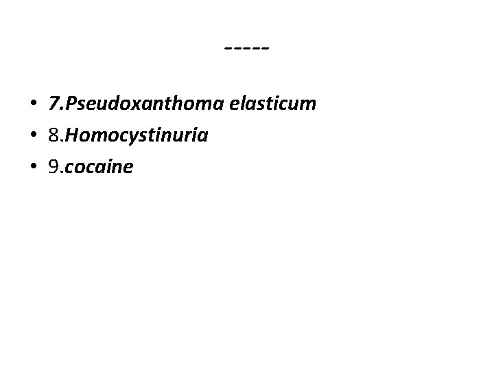 ---- • 7. Pseudoxanthoma elasticum • 8. Homocystinuria • 9. cocaine 