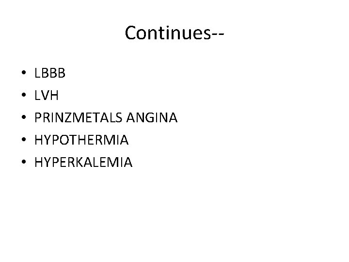 Continues- • • • LBBB LVH PRINZMETALS ANGINA HYPOTHERMIA HYPERKALEMIA 
