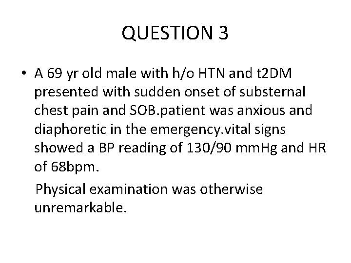 QUESTION 3 • A 69 yr old male with h/o HTN and t 2