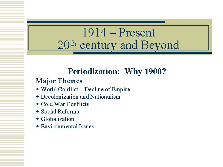 1914 – Present 20 th century and Beyond Periodization: Why 1900? Major Themes World