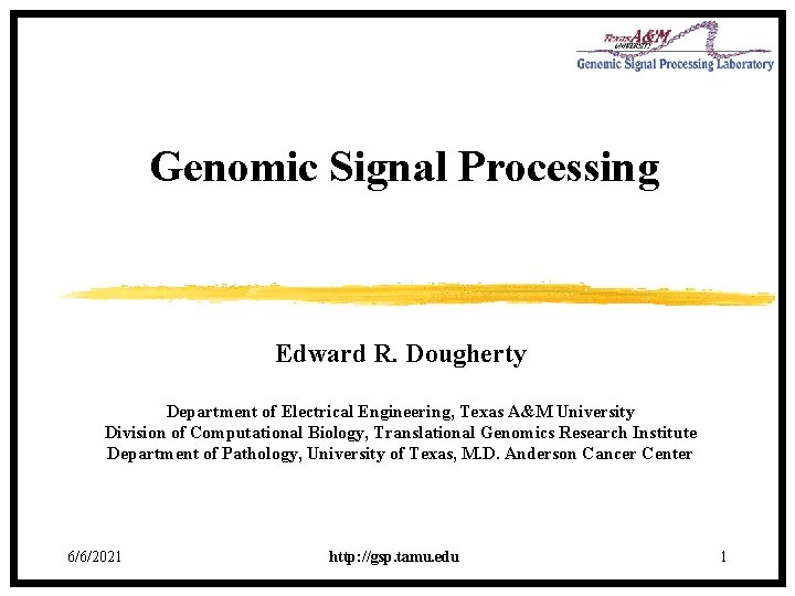 Genomic Signal Processing Edward R. Dougherty Department of Electrical Engineering, Texas A&M University Division