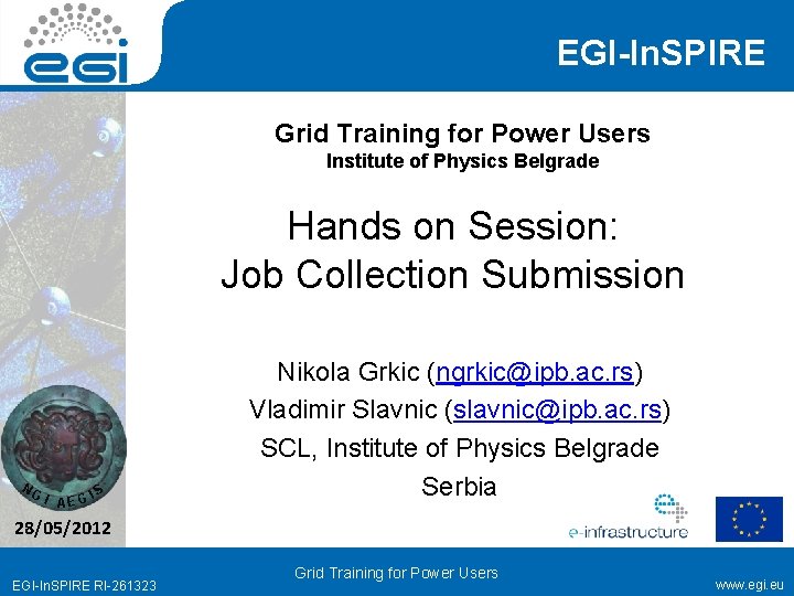 EGI-In. SPIRE Grid Training for Power Users Institute of Physics Belgrade Hands on Session: