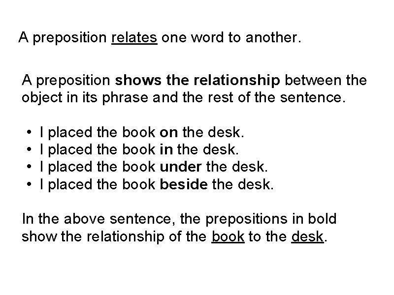 A preposition relates one word to another. A preposition shows the relationship between the