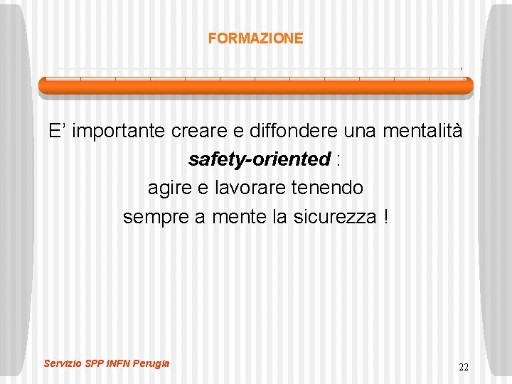 FORMAZIONE E’ importante creare e diffondere una mentalità safety-oriented : agire e lavorare tenendo