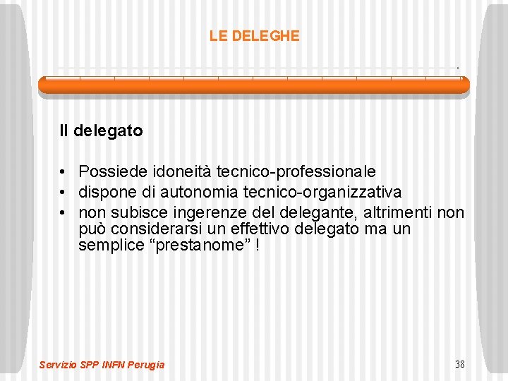 LE DELEGHE Il delegato • Possiede idoneità tecnico-professionale • dispone di autonomia tecnico-organizzativa •