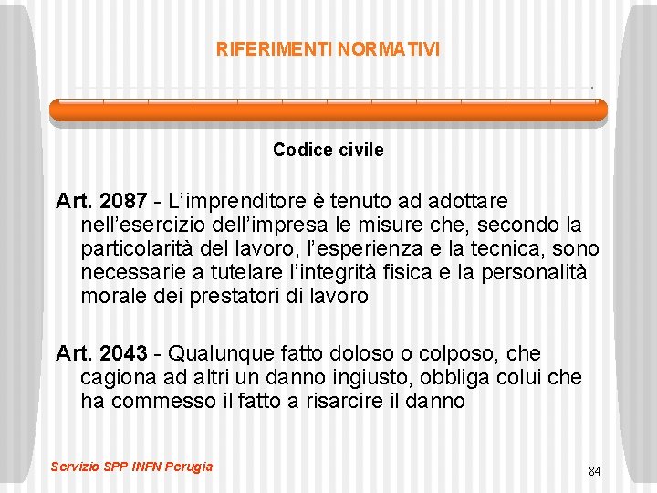 RIFERIMENTI NORMATIVI Codice civile Art. 2087 - L’imprenditore è tenuto ad adottare nell’esercizio dell’impresa