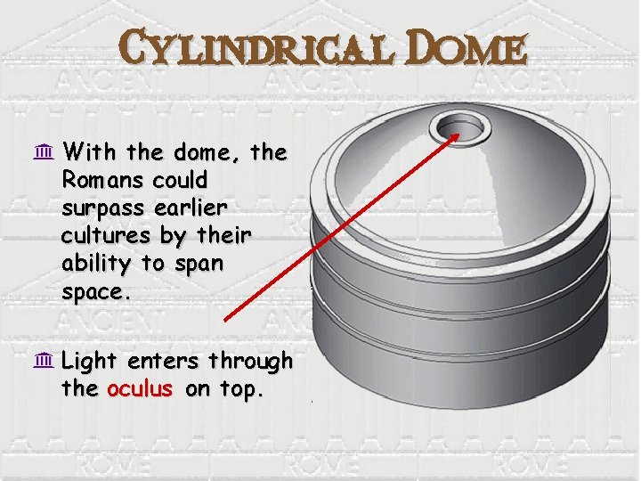 Cylindrical Dome K With the dome, the Romans could surpass earlier cultures by their