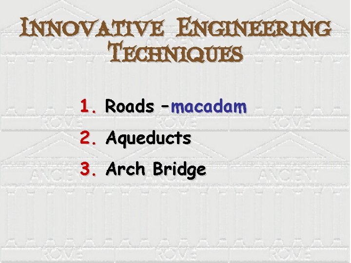 Innovative Engineering Techniques 1. Roads – macadam 2. Aqueducts 3. Arch Bridge 