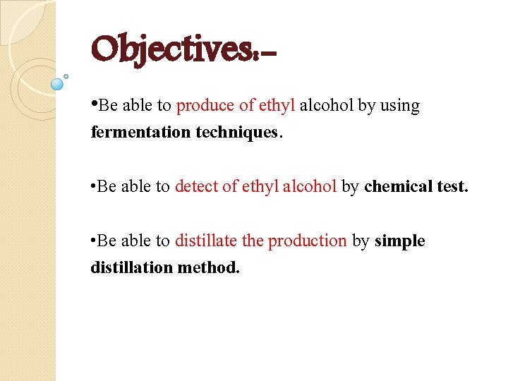 Objectives: • Be able to produce of ethyl alcohol by using fermentation techniques. •