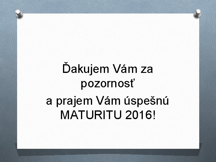 Ďakujem Vám za pozornosť a prajem Vám úspešnú MATURITU 2016! 