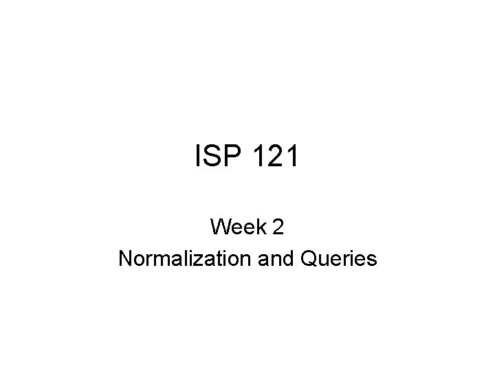 ISP 121 Week 2 Normalization and Queries 