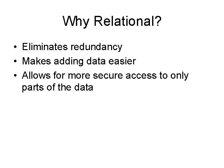 Why Relational? • Eliminates redundancy • Makes adding data easier • Allows for more