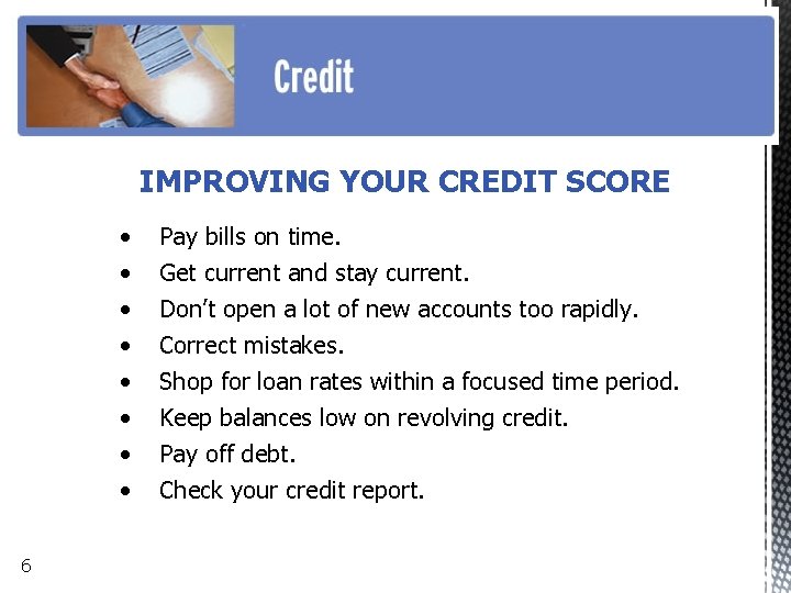 IMPROVING YOUR CREDIT SCORE • • 6 Pay bills on time. Get current and