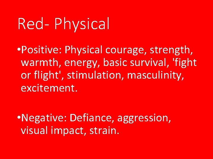 Red- Physical • Positive: Physical courage, strength, warmth, energy, basic survival, 'fight or flight',