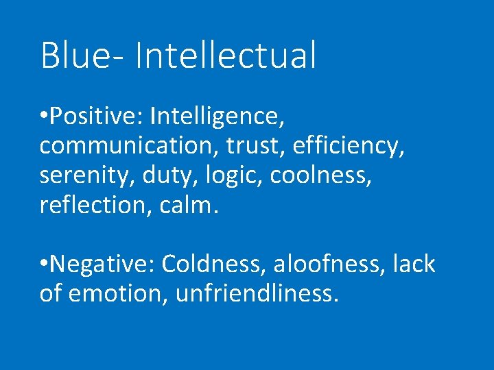 Blue- Intellectual • Positive: Intelligence, communication, trust, efficiency, serenity, duty, logic, coolness, reflection, calm.