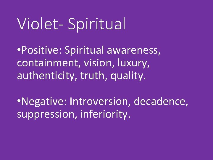 Violet- Spiritual • Positive: Spiritual awareness, containment, vision, luxury, authenticity, truth, quality. • Negative: