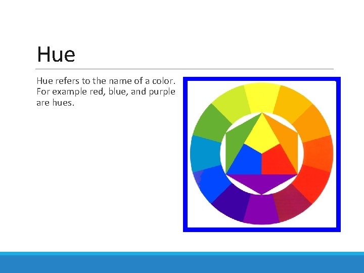 Hue refers to the name of a color. For example red, blue, and purple