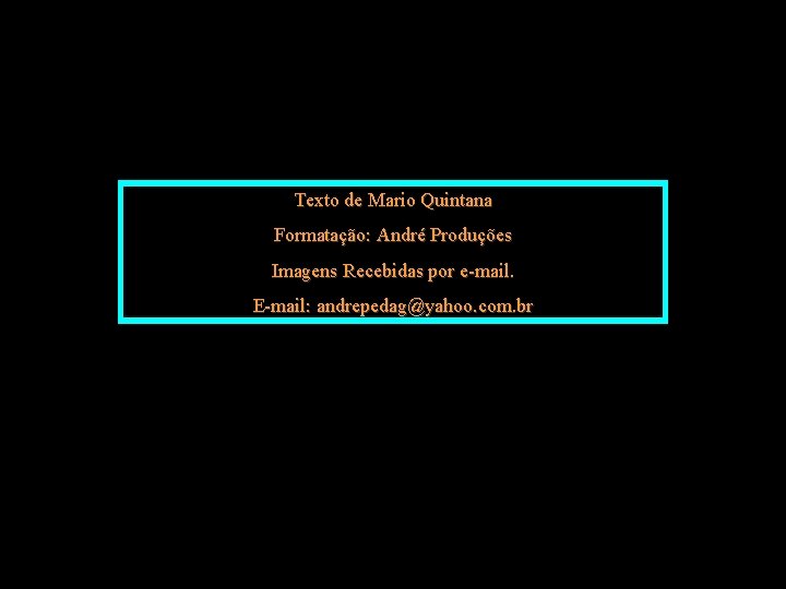 Texto de Mario Quintana Formatação: André Produções Imagens Recebidas por e-mail. E-mail: andrepedag@yahoo. com.