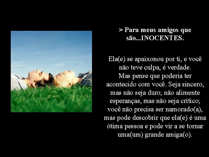 > Para meus amigos que são. . . INOCENTES. Ela(e) se apaixonou por ti,