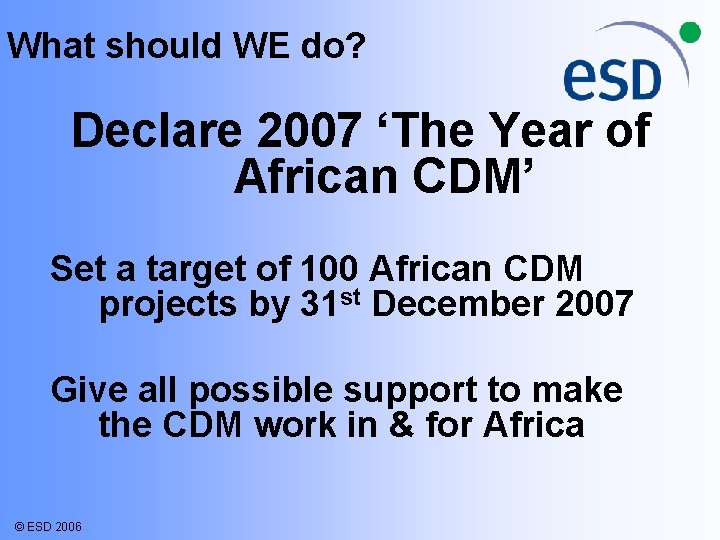 What should WE do? Declare 2007 ‘The Year of African CDM’ Set a target