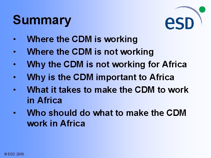 Summary • • • © ESD 2006 Where the CDM is working Where the