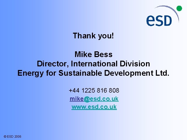 Thank you! Mike Bess Director, International Division Energy for Sustainable Development Ltd. +44 1225