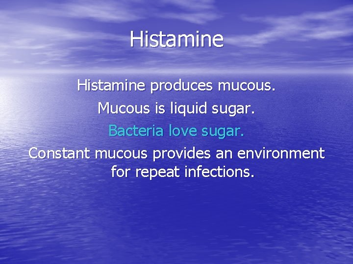 Histamine produces mucous. Mucous is liquid sugar. Bacteria love sugar. Constant mucous provides an