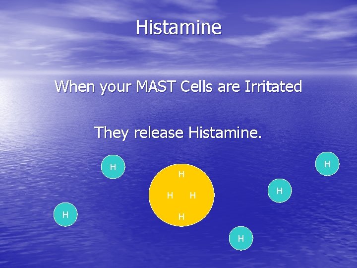Histamine When your MAST Cells are Irritated They release Histamine. H H H H