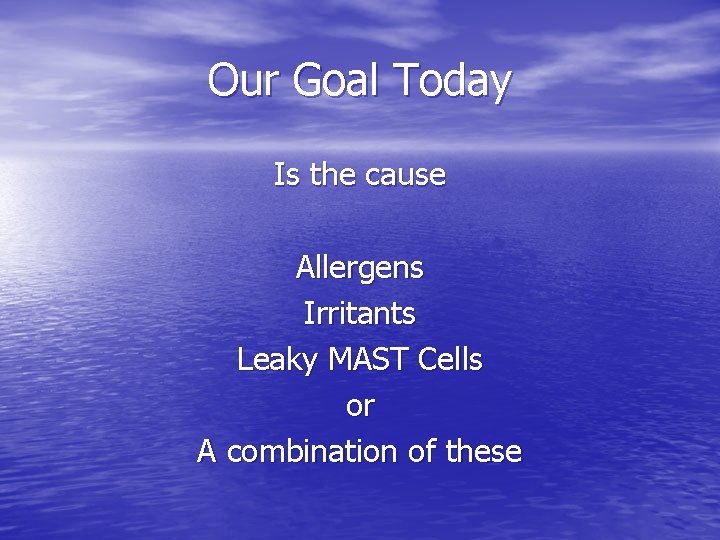 Our Goal Today Is the cause Allergens Irritants Leaky MAST Cells or A combination