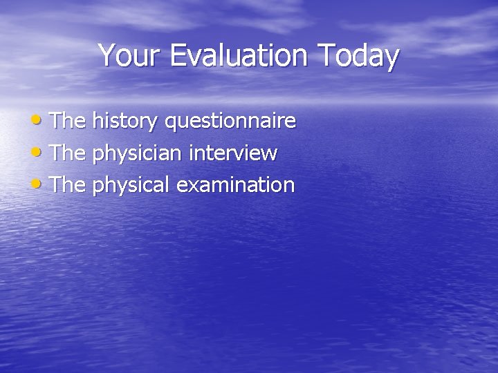 Your Evaluation Today • The history questionnaire • The physician interview • The physical