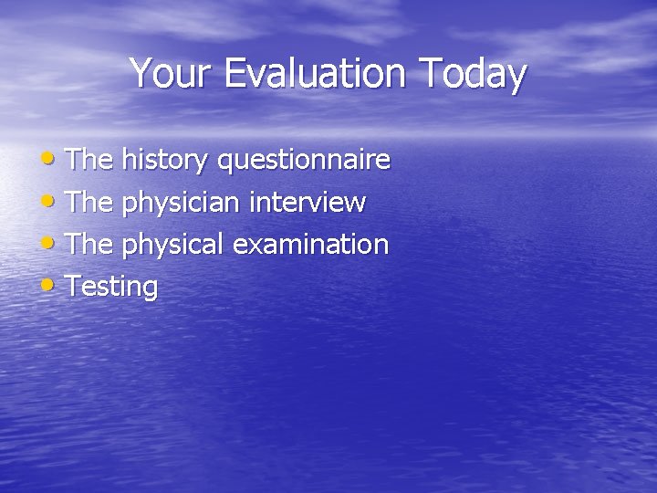 Your Evaluation Today • The history questionnaire • The physician interview • The physical