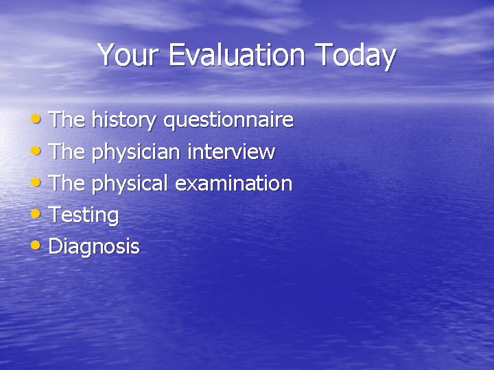 Your Evaluation Today • The history questionnaire • The physician interview • The physical