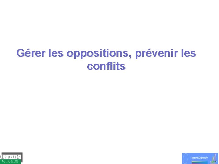 Gérer les oppositions, prévenir les conflits Gérer les oppositions, prévenir les conflits