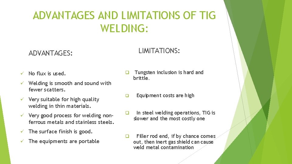 ADVANTAGES AND LIMITATIONS OF TIG WELDING: LIMITATIONS: ADVANTAGES: No flux is used. Welding is