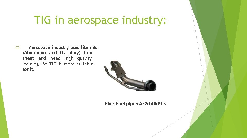 TIG in aerospace industry: � Aerospace industry uses lite metals (Aluminum and its alloy)