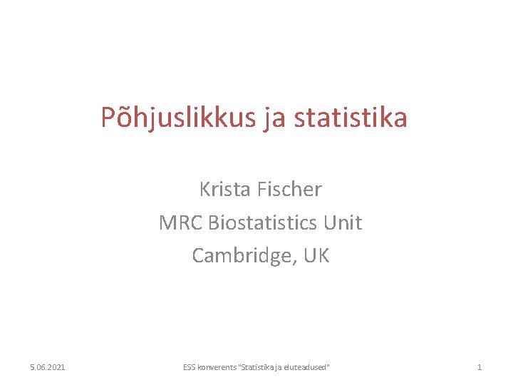 Põhjuslikkus ja statistika Krista Fischer MRC Biostatistics Unit Cambridge, UK 5. 06. 2021 ESS