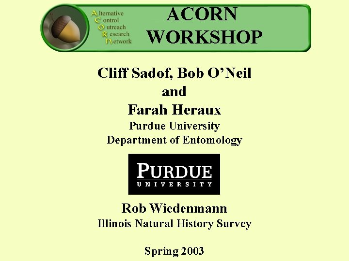 ACORN WORKSHOP Cliff Sadof, Bob O’Neil and Farah Heraux Purdue University Department of Entomology