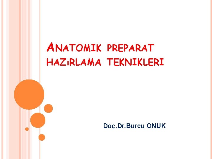 ANATOMIK PREPARAT HAZıRLAMA TEKNIKLERI Doç. Dr. Burcu ONUK 