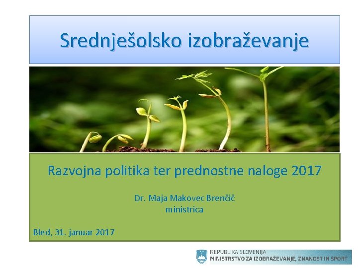 Srednješolsko izobraževanje Razvojna politika ter prednostne naloge 2017 Dr. Maja Makovec Brenčič ministrica Bled,