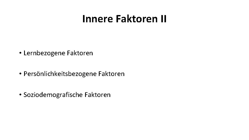 Innere Faktoren II • Lernbezogene Faktoren • Persönlichkeitsbezogene Faktoren • Soziodemografische Faktoren 