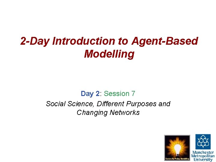 2 -Day Introduction to Agent-Based Modelling Day 2: Session 7 Social Science, Different Purposes