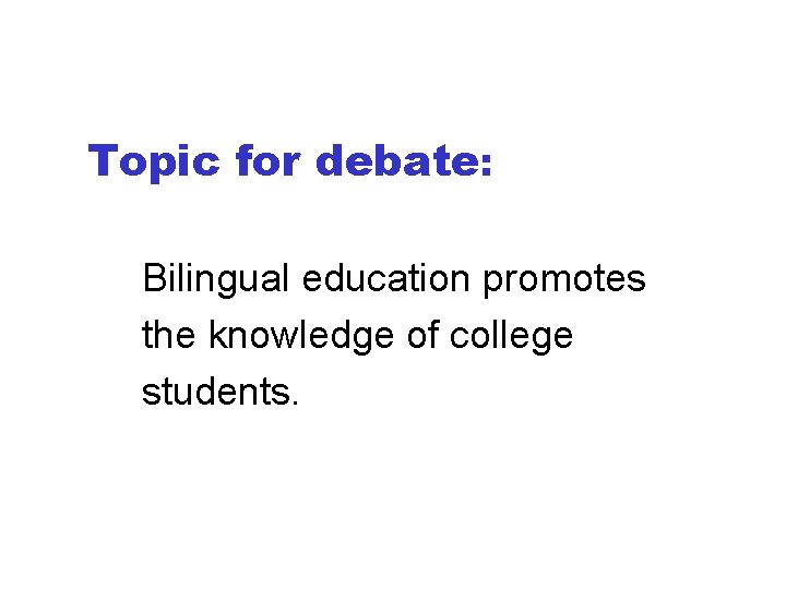 Topic for debate: Bilingual education promotes the knowledge of college students. 